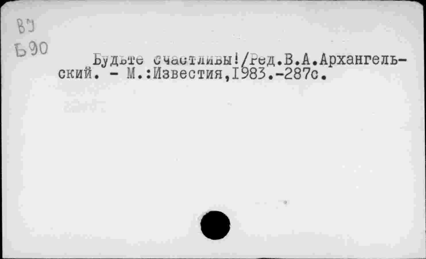 ﻿№
Ь2)О
Б«у д-оти с чаи тдйвы 1 /гьд. В. А. Архангельский. - М.:Известия,1983.-287с.